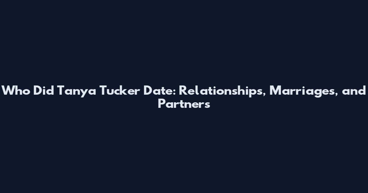 Who Did Tanya Tucker Date: Relationships, Marriages, and Partners
