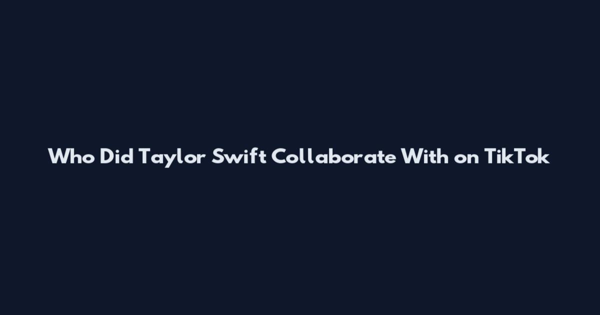 Who Did Taylor Swift Collaborate With on TikTok
