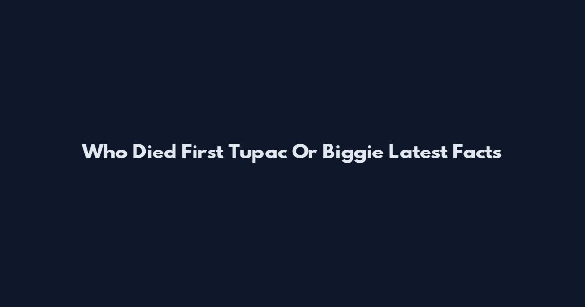 Who Died First Tupac Or Biggie Latest Facts