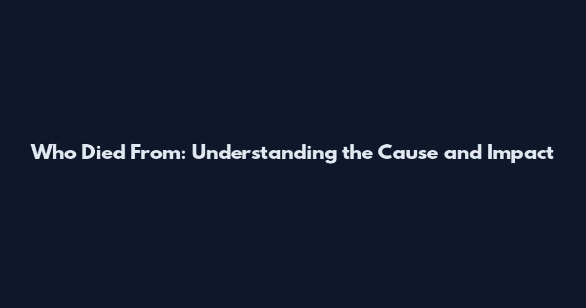 Who Died From: Understanding the Cause and Impact