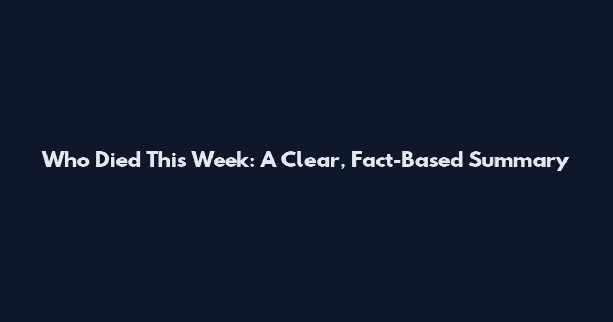 Who Died This Week: A Clear, Fact-Based Summary