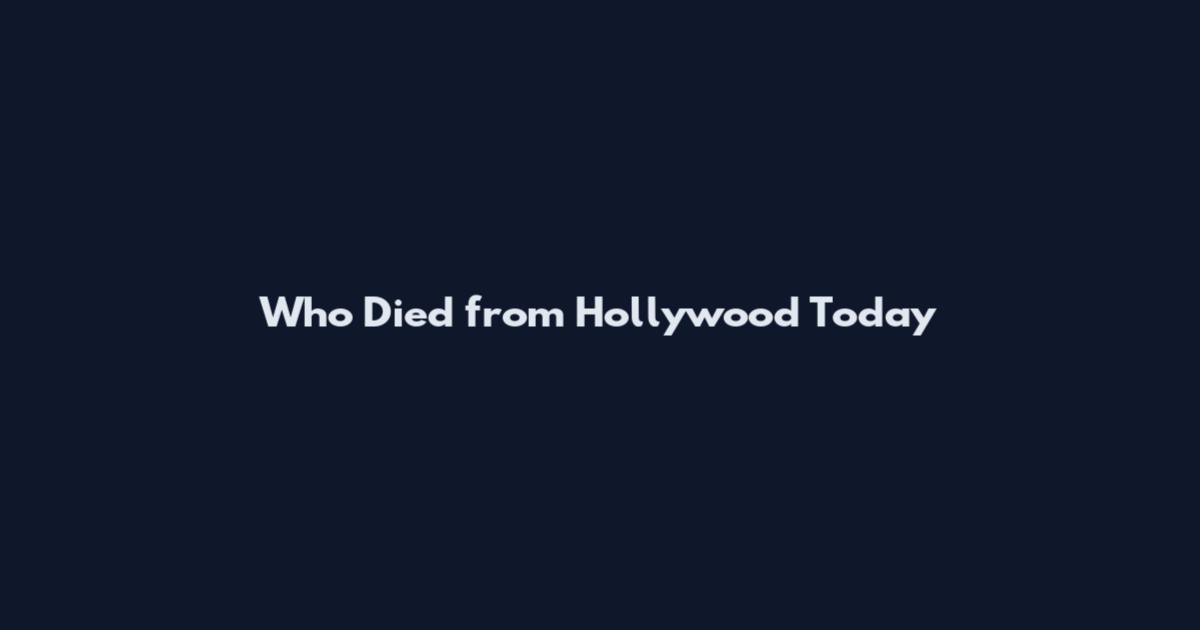 Who Died from Hollywood Today