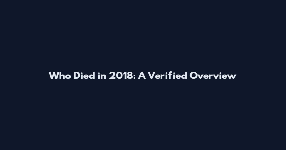 Who Died in 2018: A Verified Overview