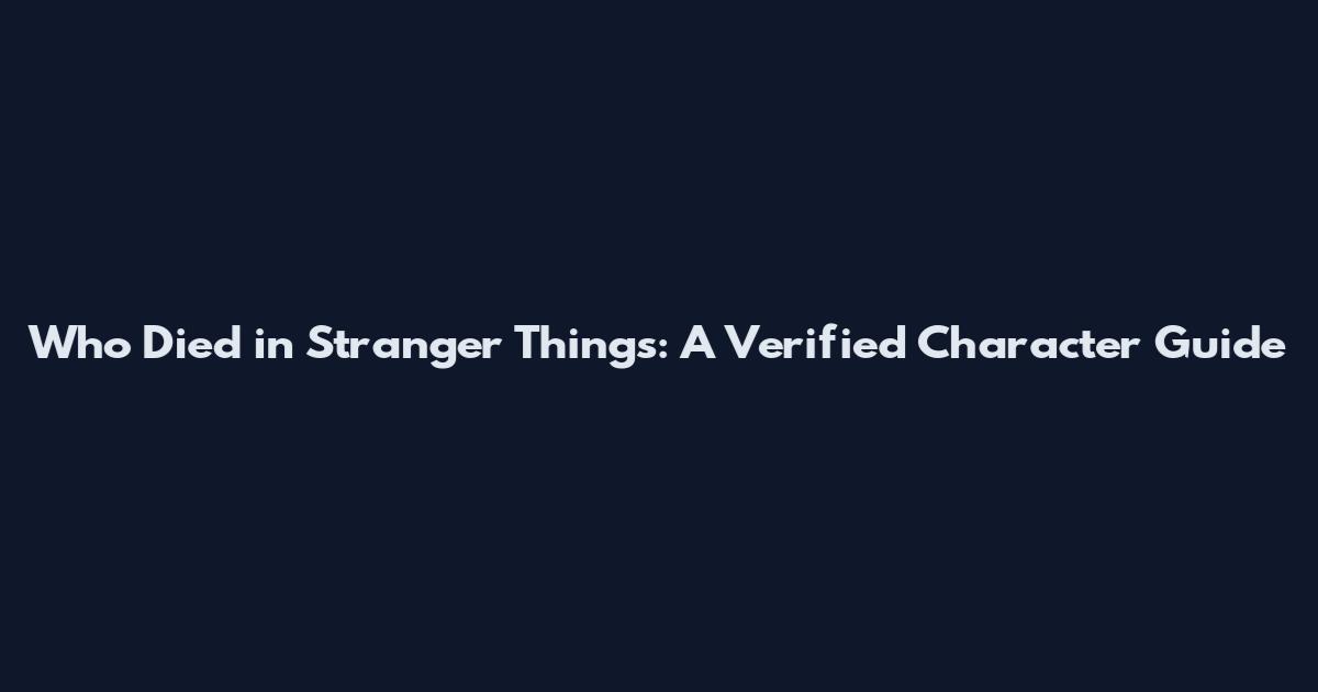 Who Died in Stranger Things: A Verified Character Guide