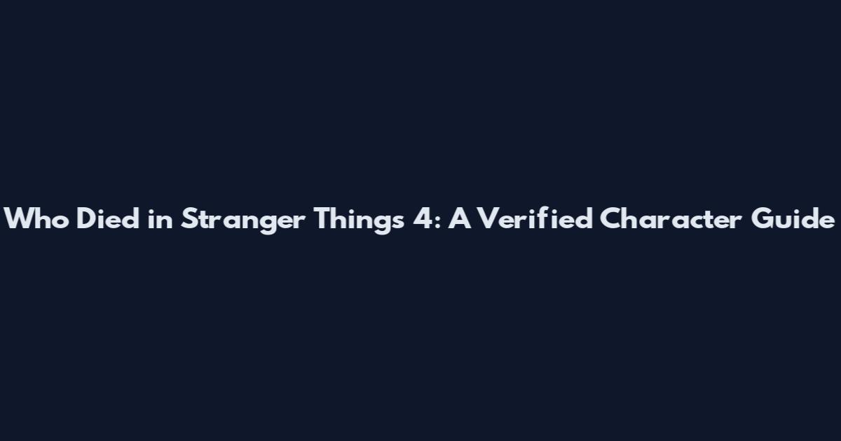 Who Died in Stranger Things 4: A Verified Character Guide