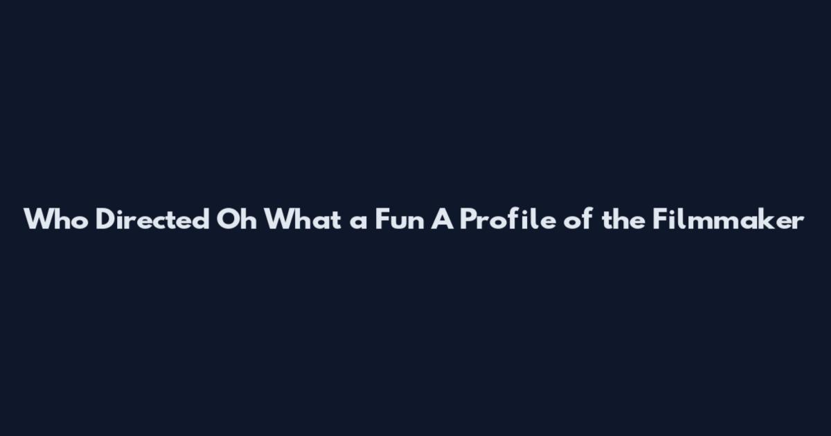 Who Directed 'Oh What a Fun' A Profile of the Filmmaker
