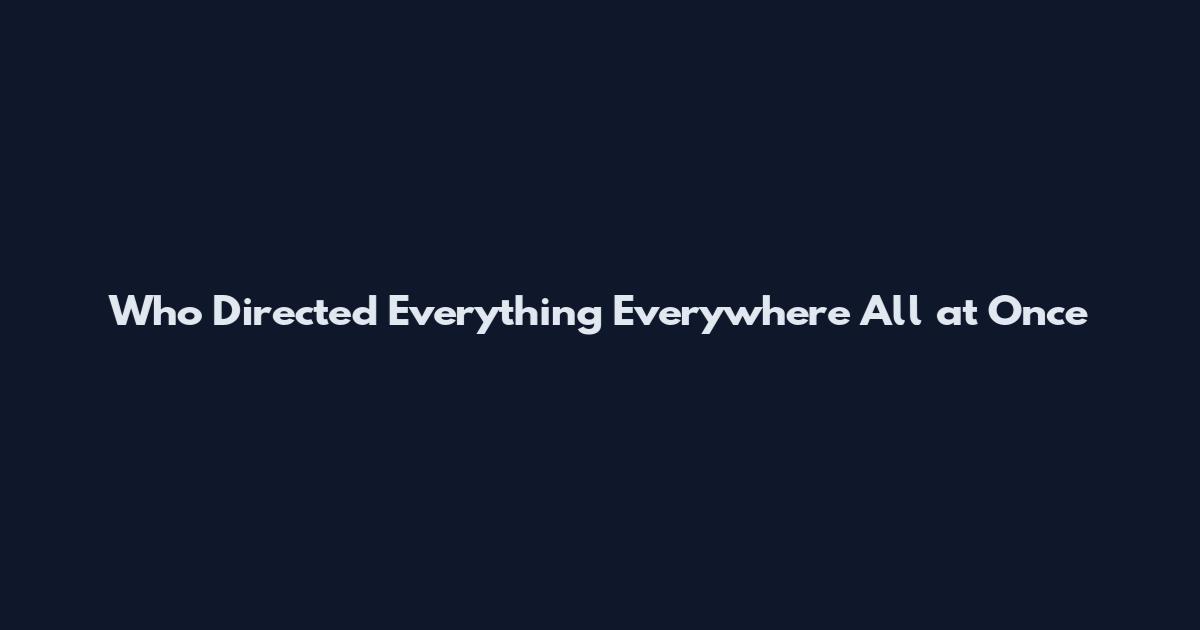 Who Directed Everything Everywhere All at Once