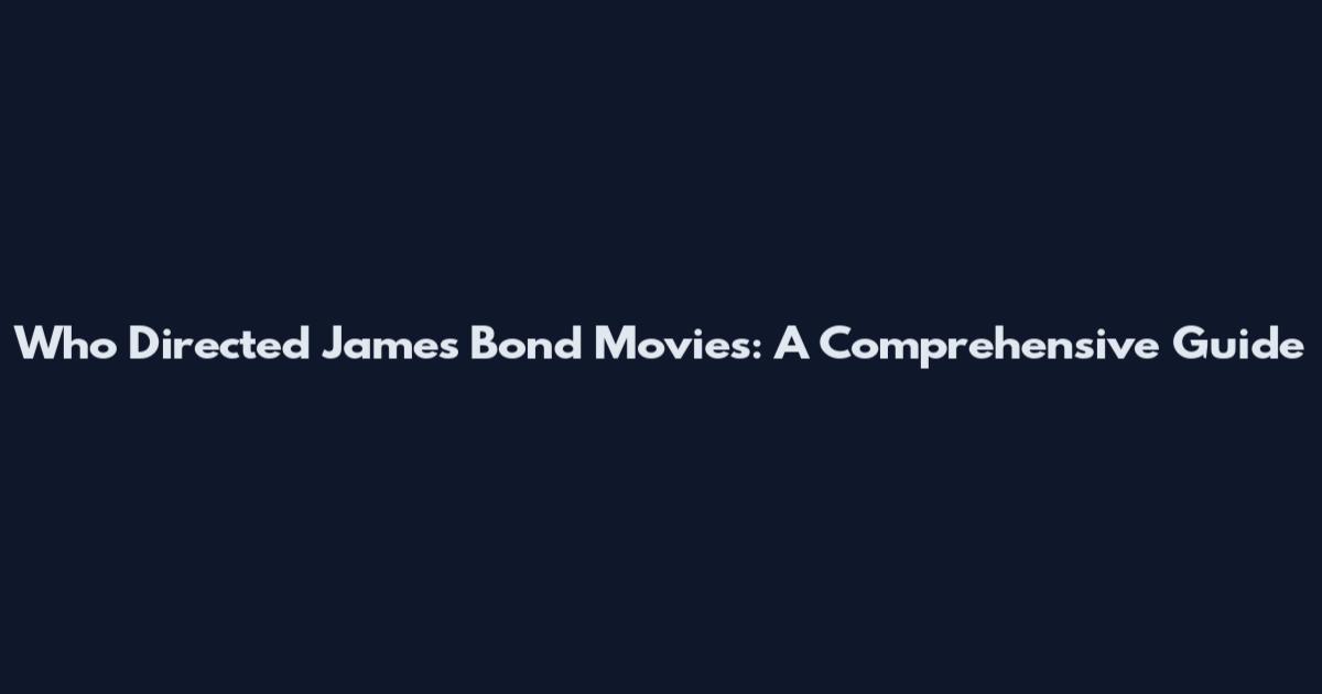 Who Directed James Bond Movies: A Comprehensive Guide