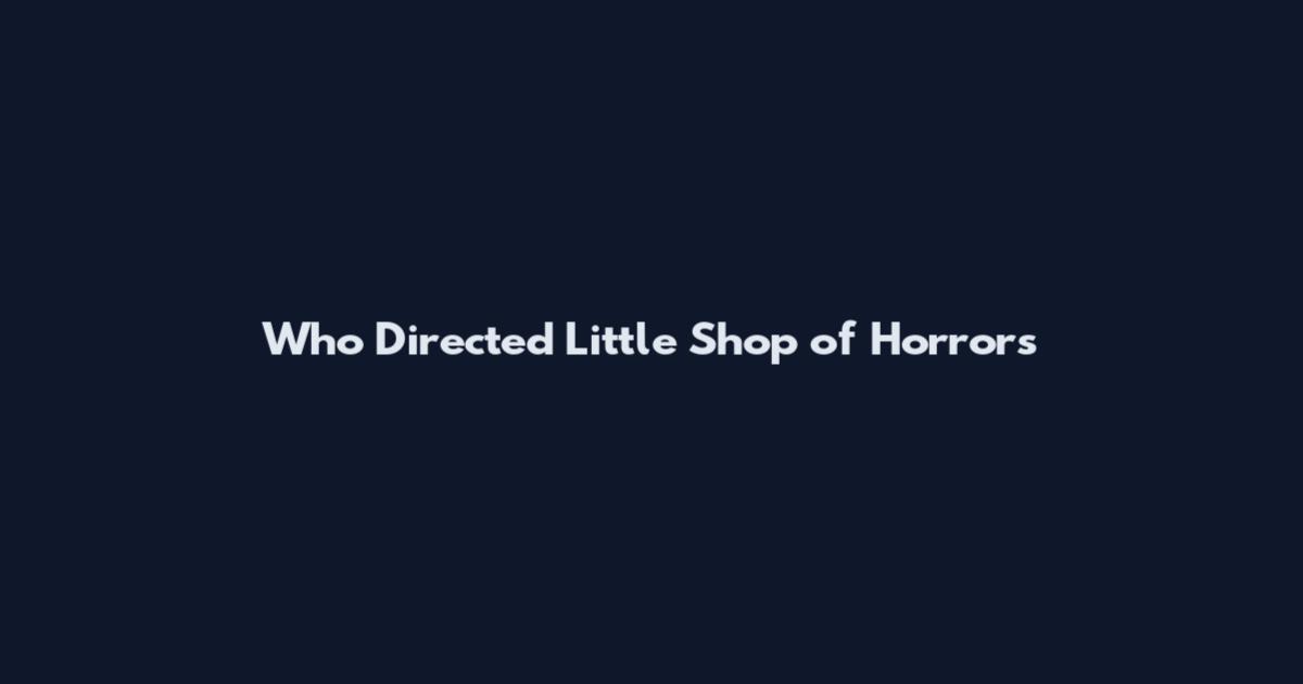 Who Directed Little Shop of Horrors