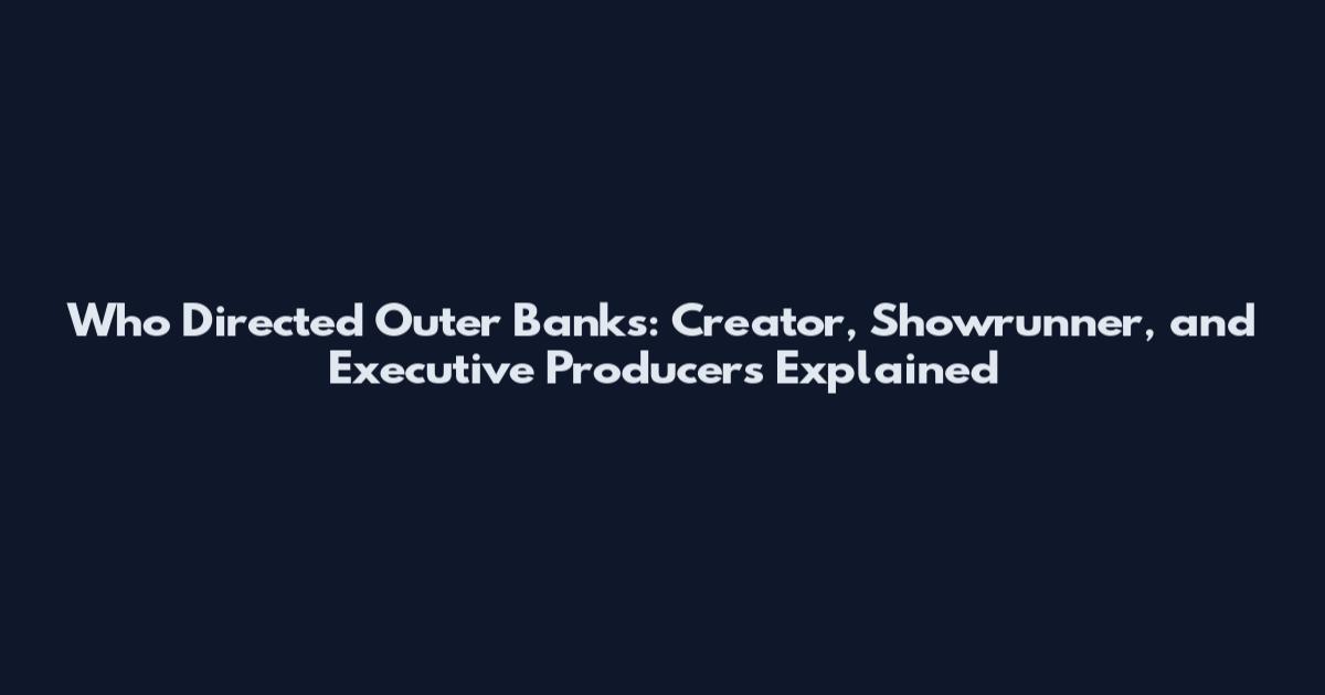 Who Directed Outer Banks: Creator, Showrunner, and Executive Producers Explained