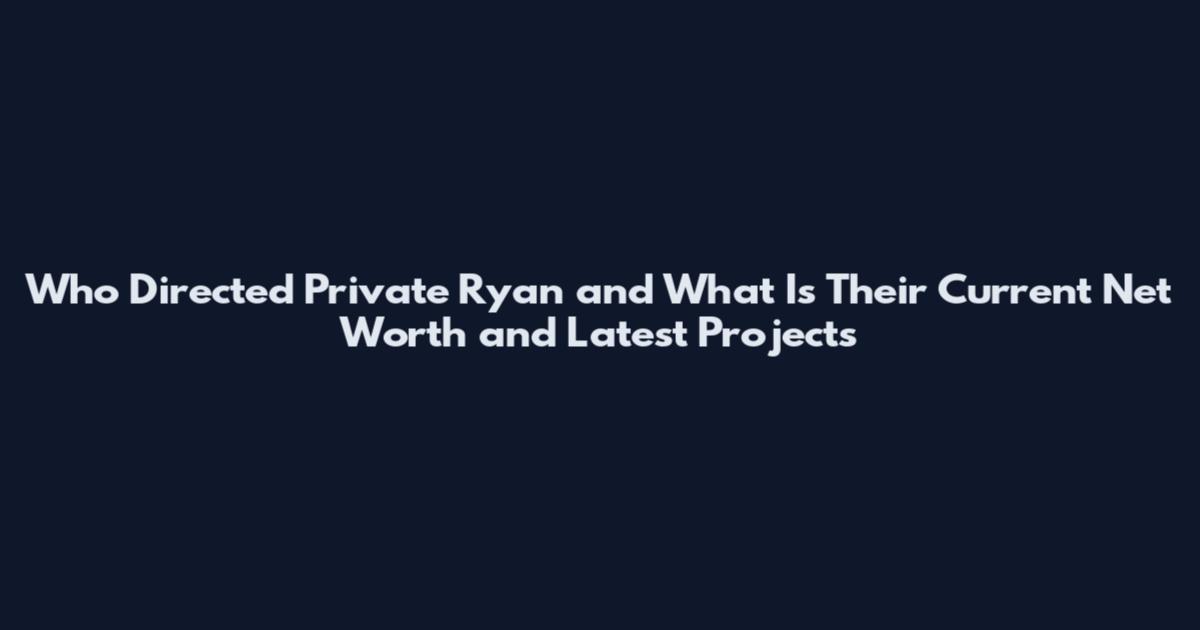 Who Directed Private Ryan and What Is Their Current Net Worth and Latest Projects