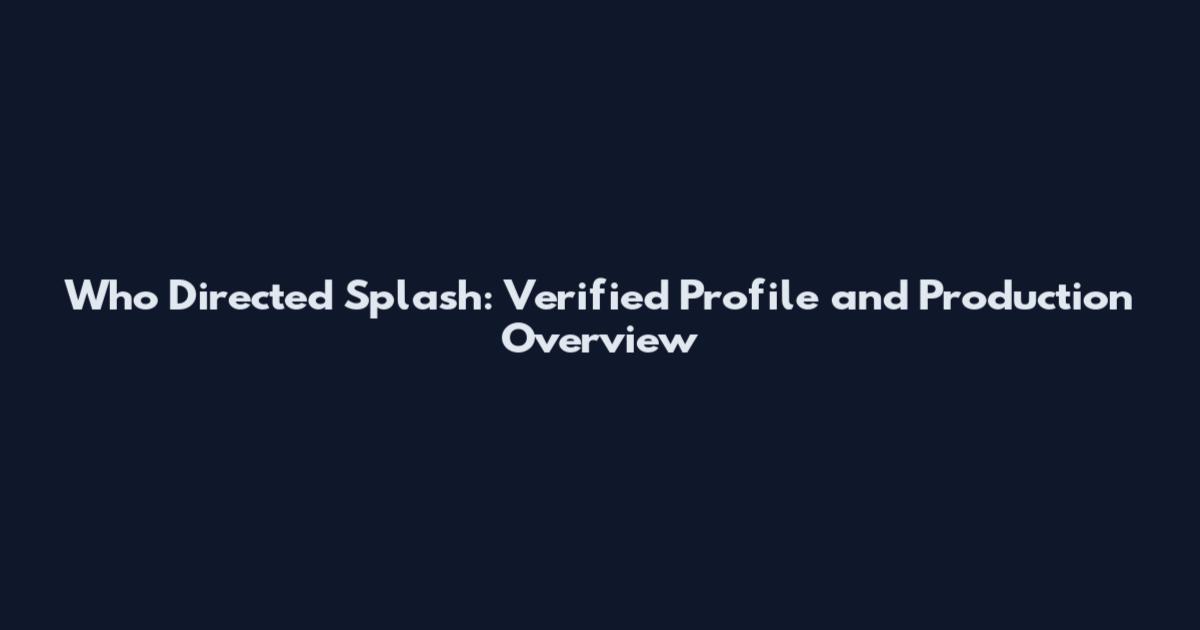 Who Directed Splash: Verified Profile and Production Overview