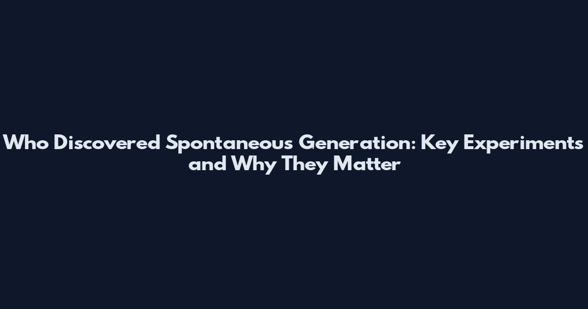 Who Discovered Spontaneous Generation: Key Experiments and Why They Matter
