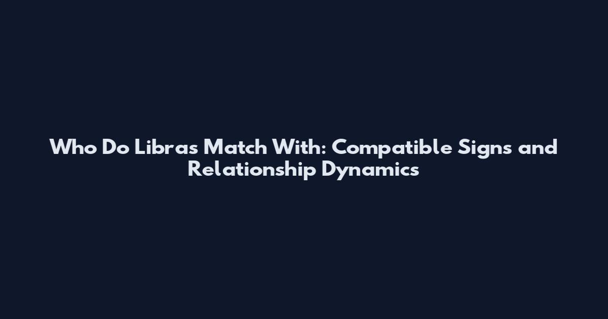 Who Do Libras Match With: Compatible Signs and Relationship Dynamics