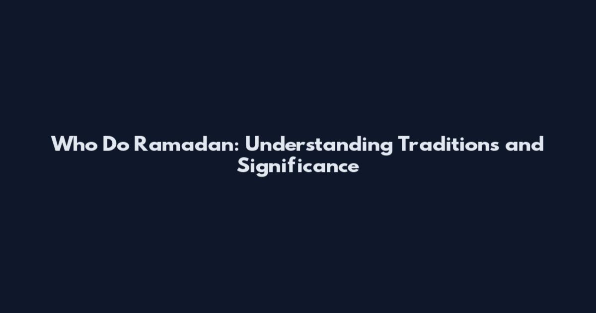 Who Do Ramadan: Understanding Traditions and Significance