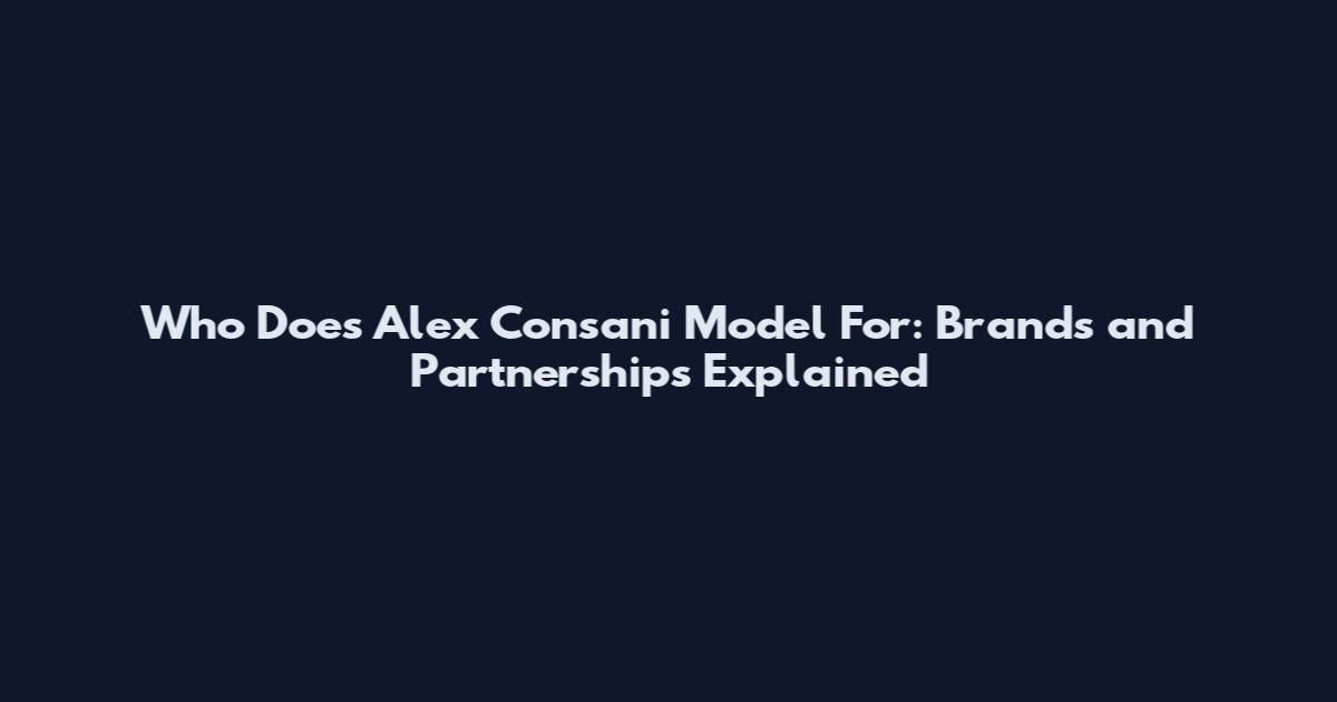 Who Does Alex Consani Model For: Brands and Partnerships Explained