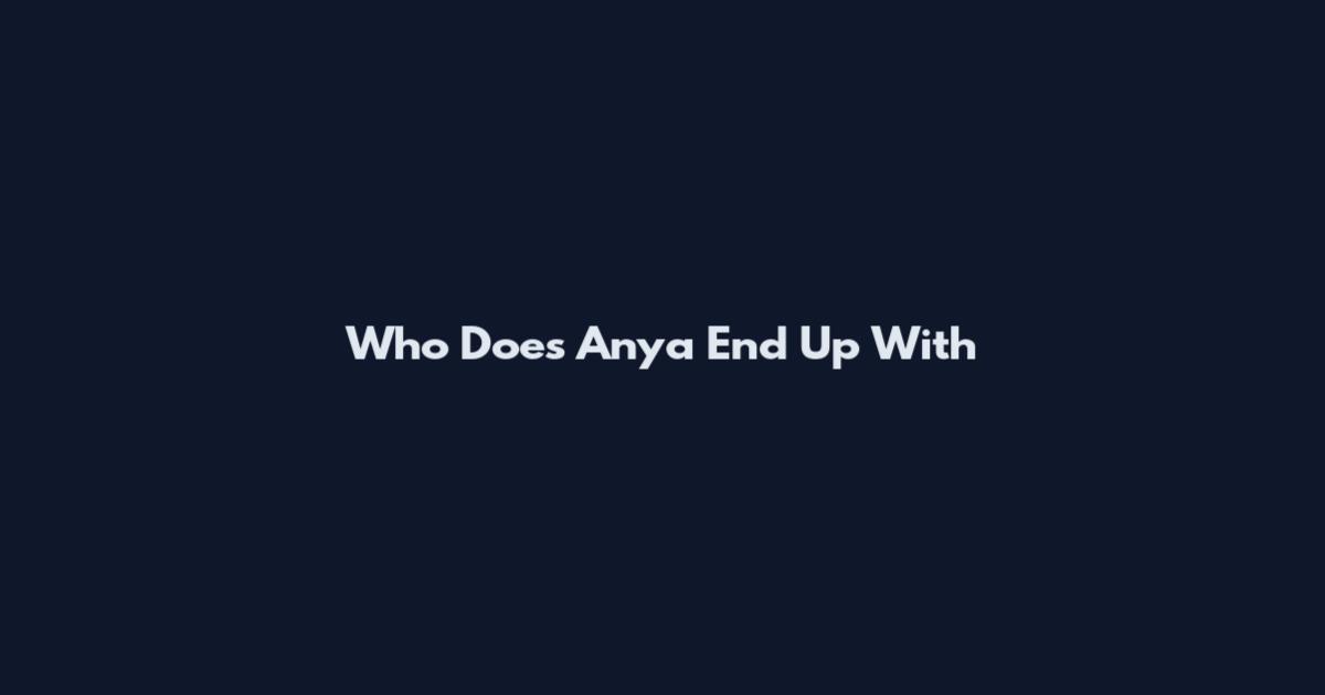 Who Does Anya End Up With