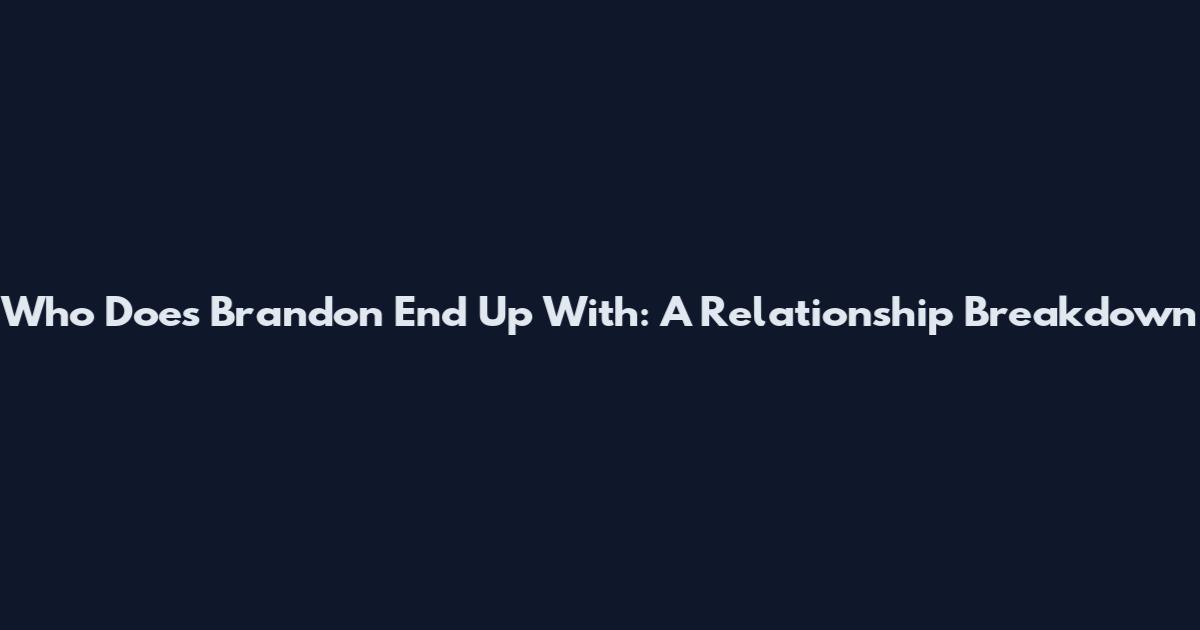 Who Does Brandon End Up With: A Relationship Breakdown