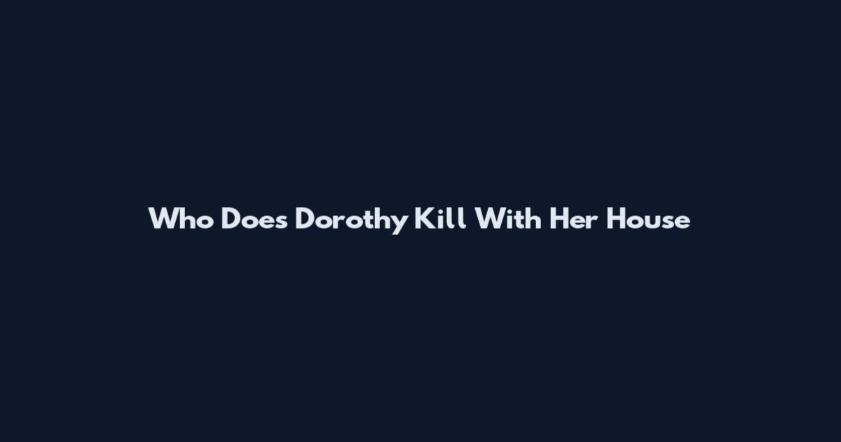 Who Does Dorothy Kill With Her House