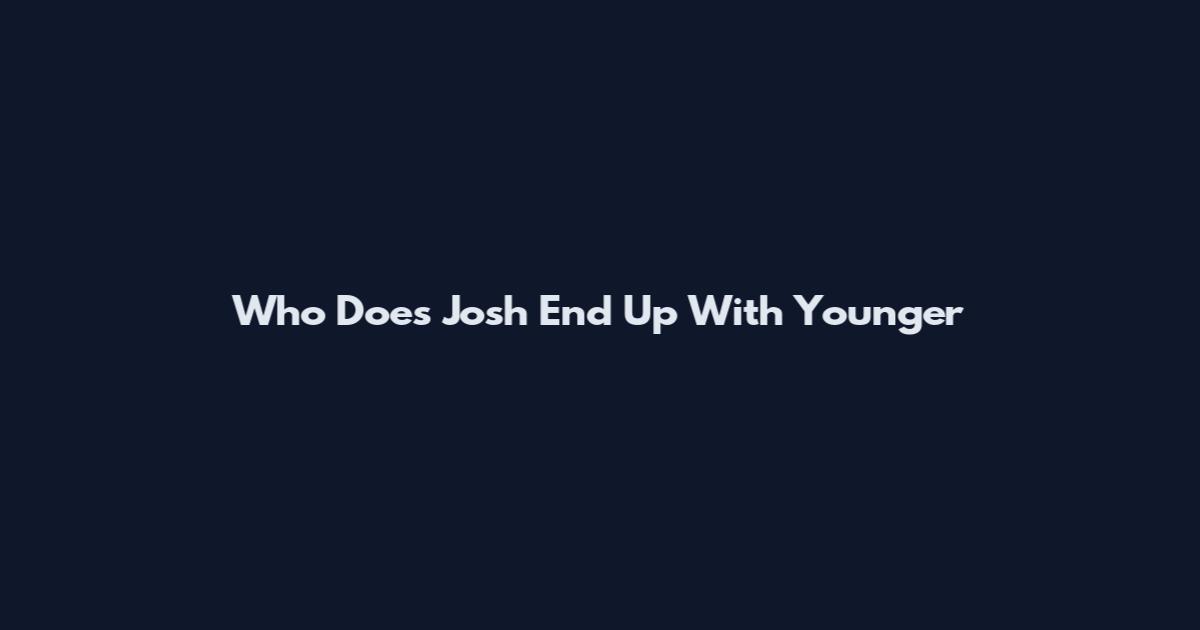 Who Does Josh End Up With Younger