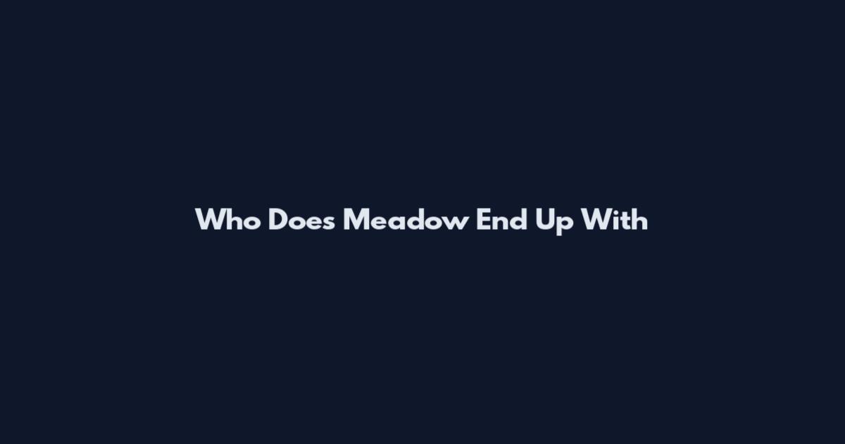 Who Does Meadow End Up With