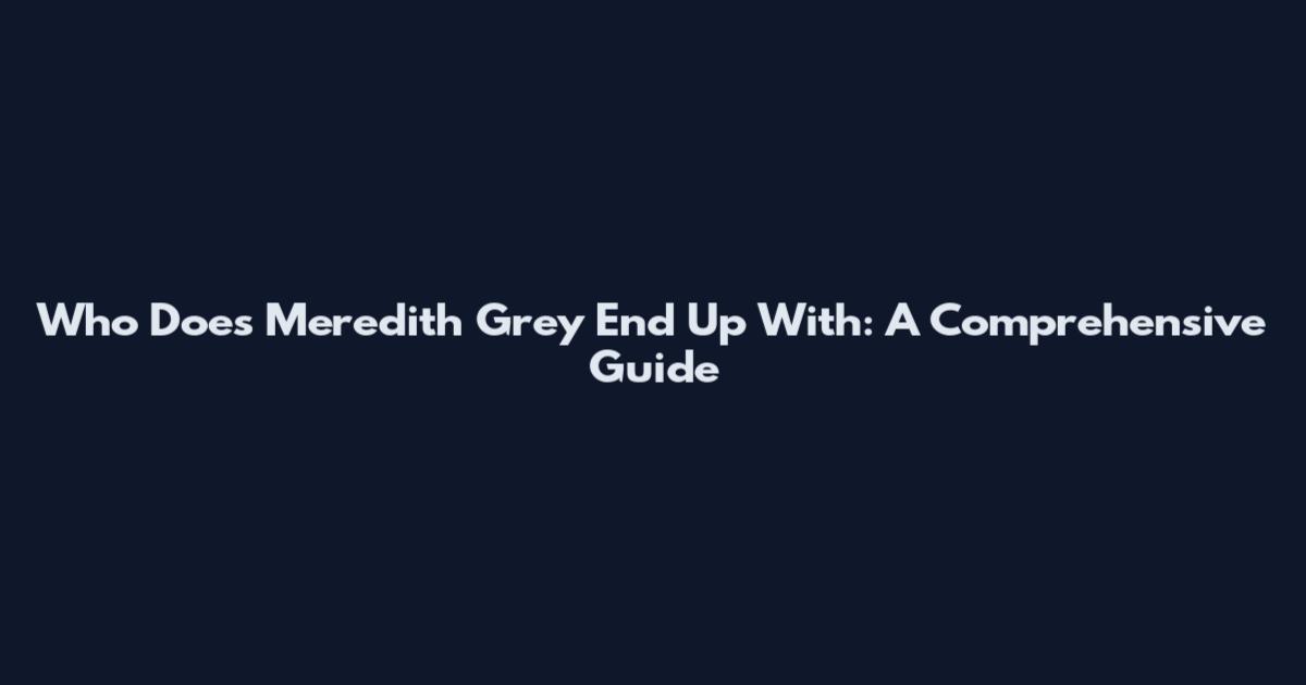 Who Does Meredith Grey End Up With: A Comprehensive Guide