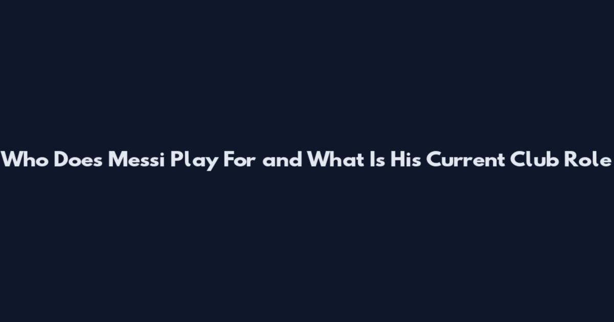 Who Does Messi Play For and What Is His Current Club Role