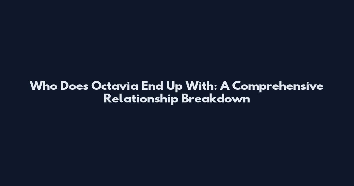 Who Does Octavia End Up With: A Comprehensive Relationship Breakdown
