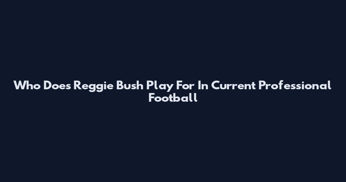Who Does Reggie Bush Play For In Current Professional Football