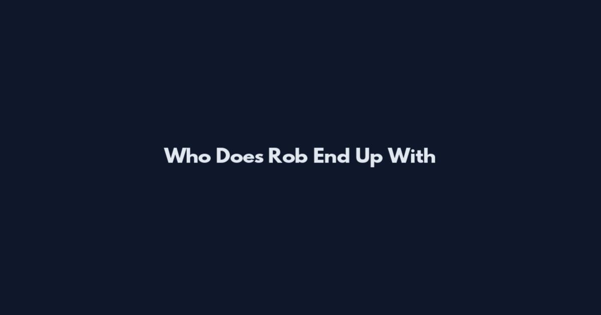 Who Does Rob End Up With