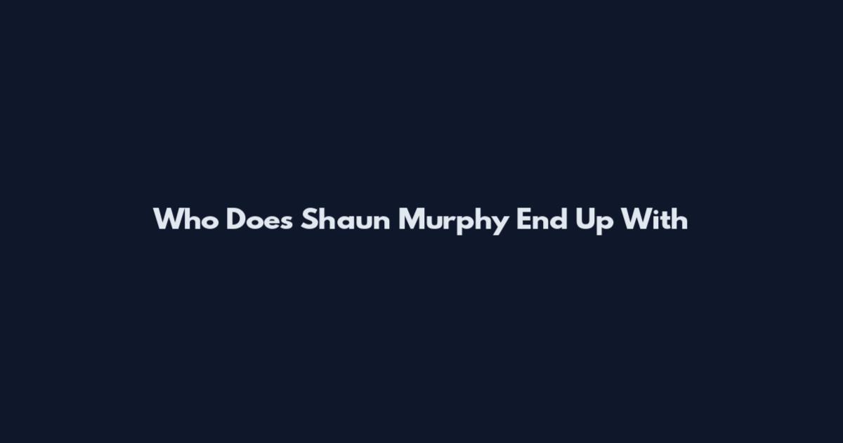 Who Does Shaun Murphy End Up With