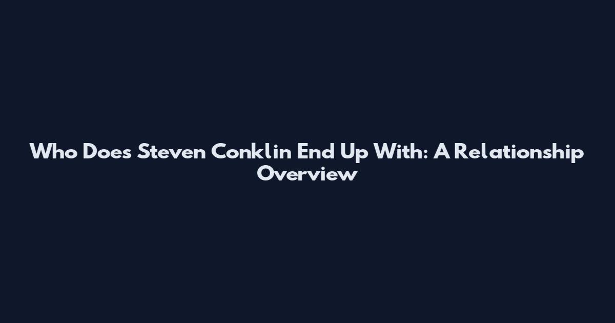 Who Does Steven Conklin End Up With: A Relationship Overview