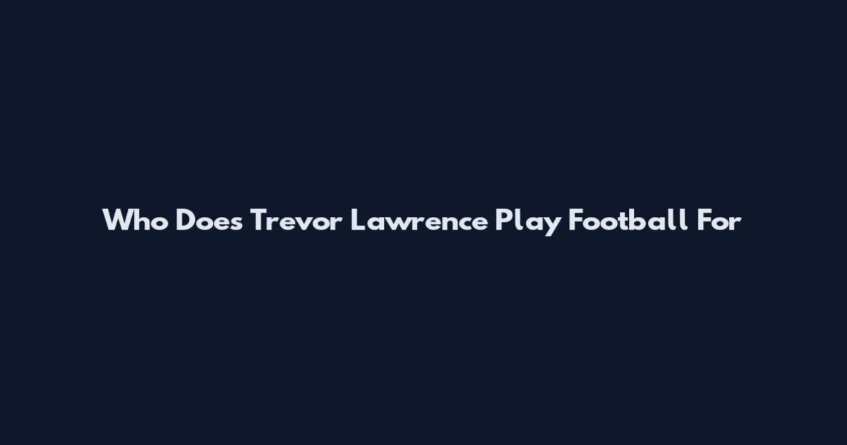 Who Does Trevor Lawrence Play Football For