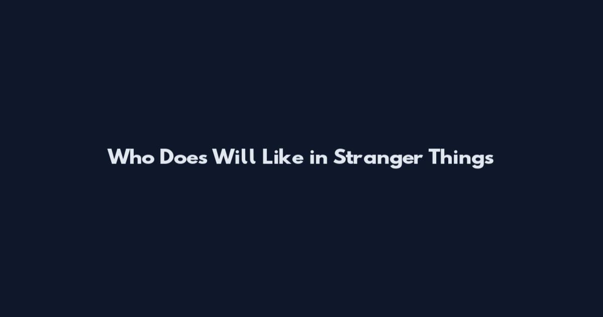 Who Does Will Like in Stranger Things
