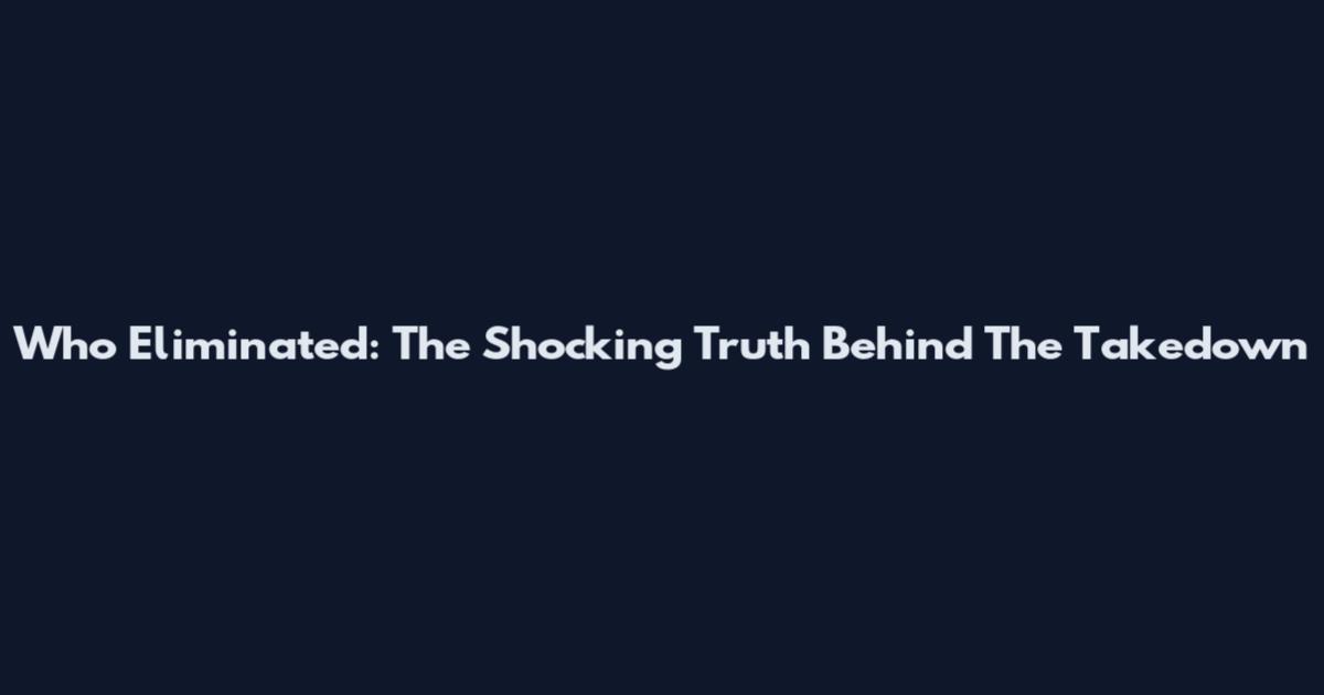 Who Eliminated: The Shocking Truth Behind The Takedown