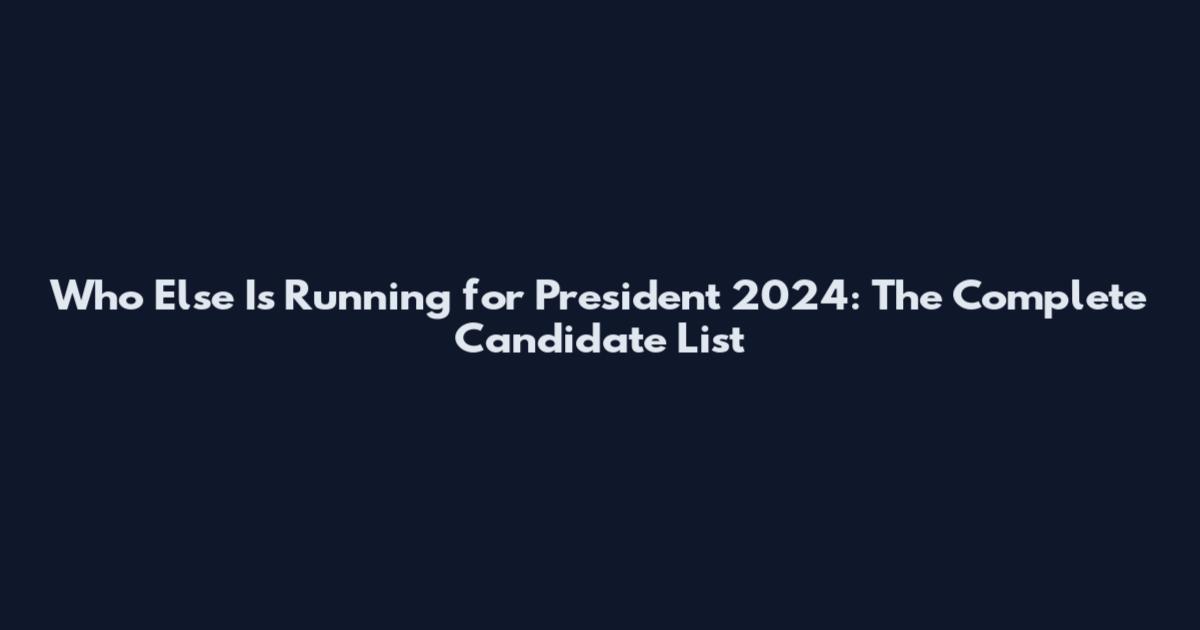 Who Else Is Running for President 2024: The Complete Candidate List