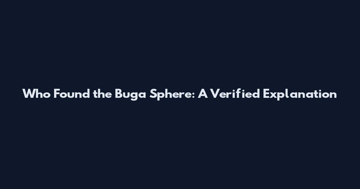 Who Found the Buga Sphere: A Verified Explanation