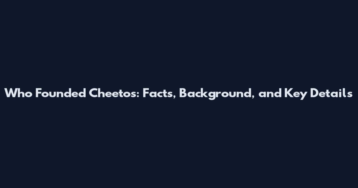 Who Founded Cheetos: Facts, Background, and Key Details