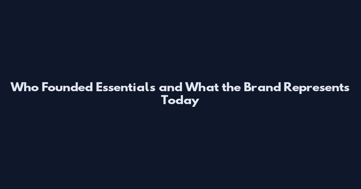 Who Founded Essentials and What the Brand Represents Today