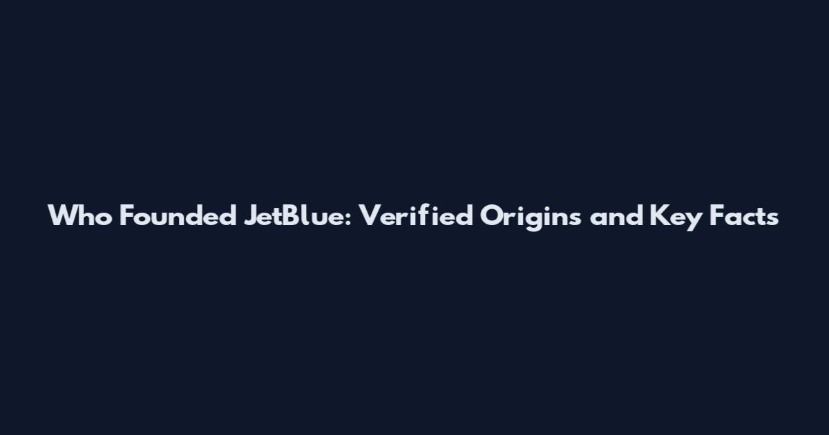 Who Founded JetBlue: Verified Origins and Key Facts