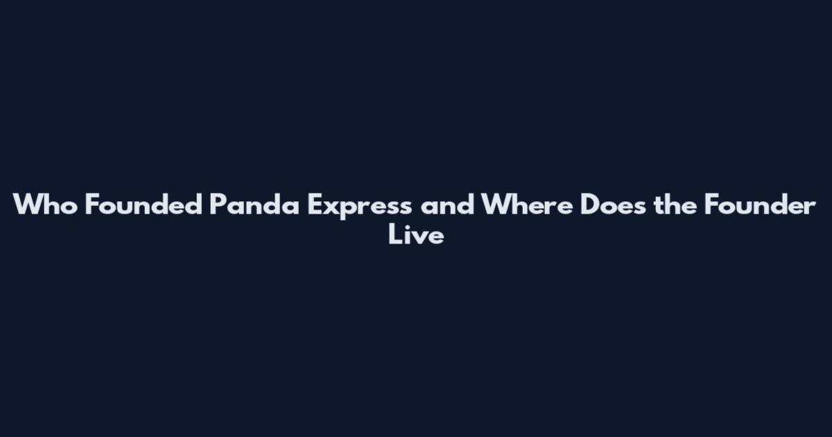 Who Founded Panda Express and Where Does the Founder Live
