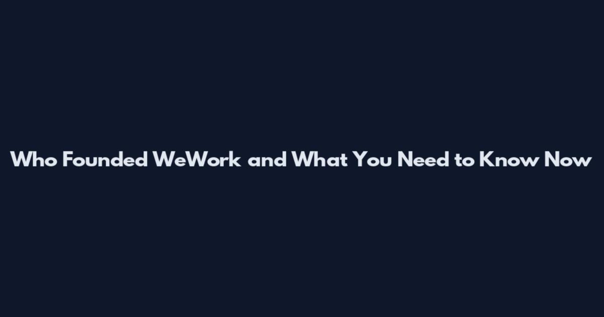 Who Founded WeWork and What You Need to Know Now