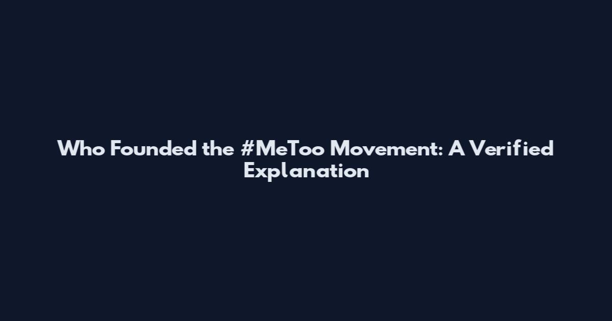 Who Founded the #MeToo Movement: A Verified Explanation