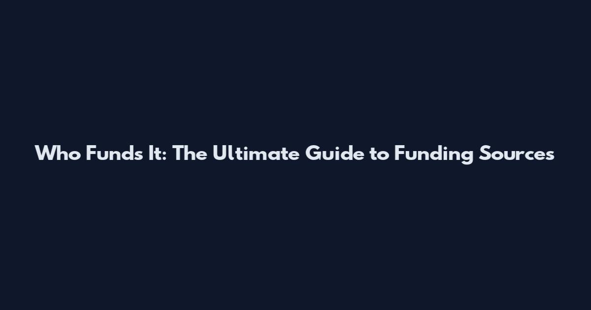Who Funds It: The Ultimate Guide to Funding Sources