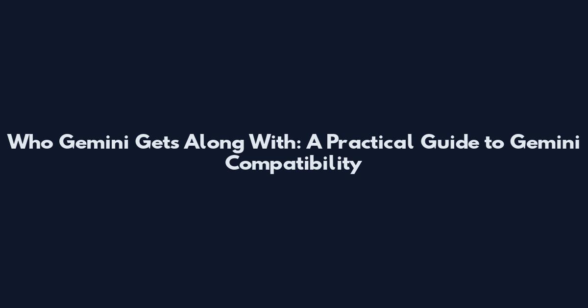 Who Gemini Gets Along With: A Practical Guide to Gemini Compatibility