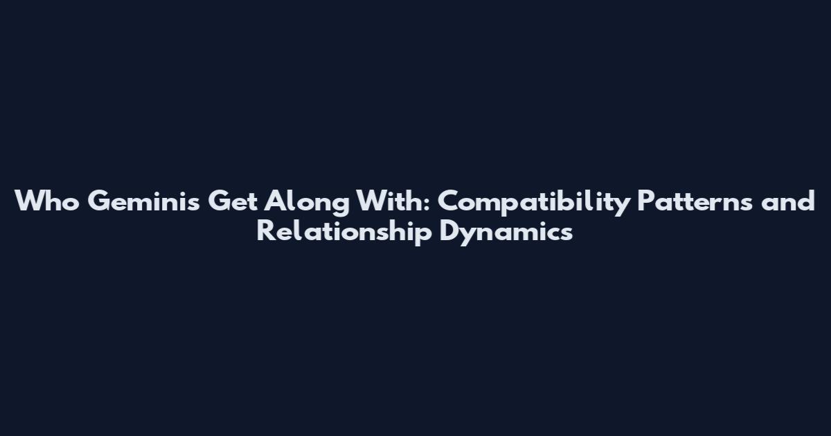 Who Geminis Get Along With: Compatibility Patterns and Relationship Dynamics