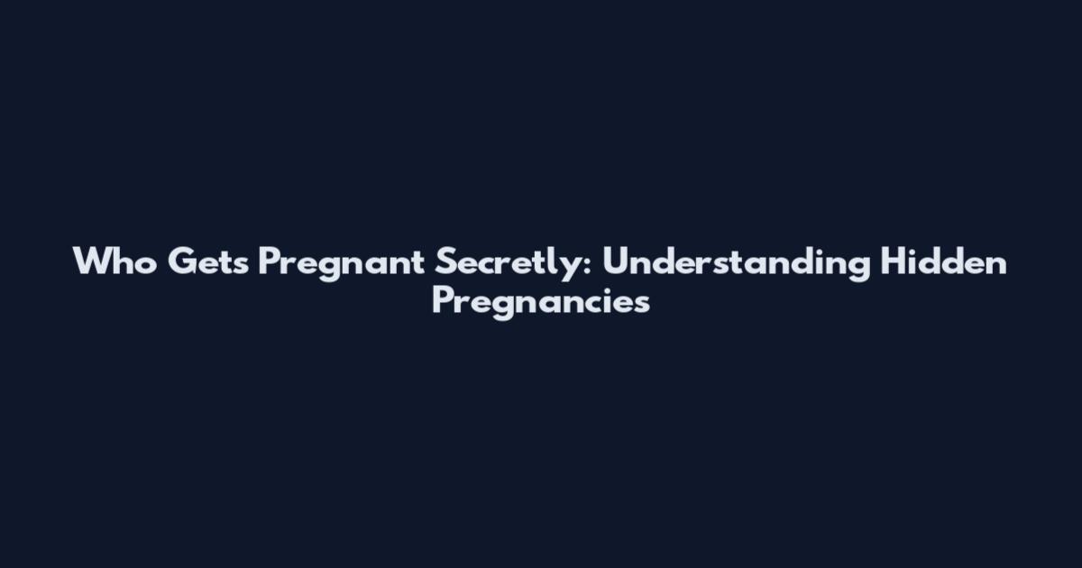 Who Gets Pregnant Secretly: Understanding Hidden Pregnancies