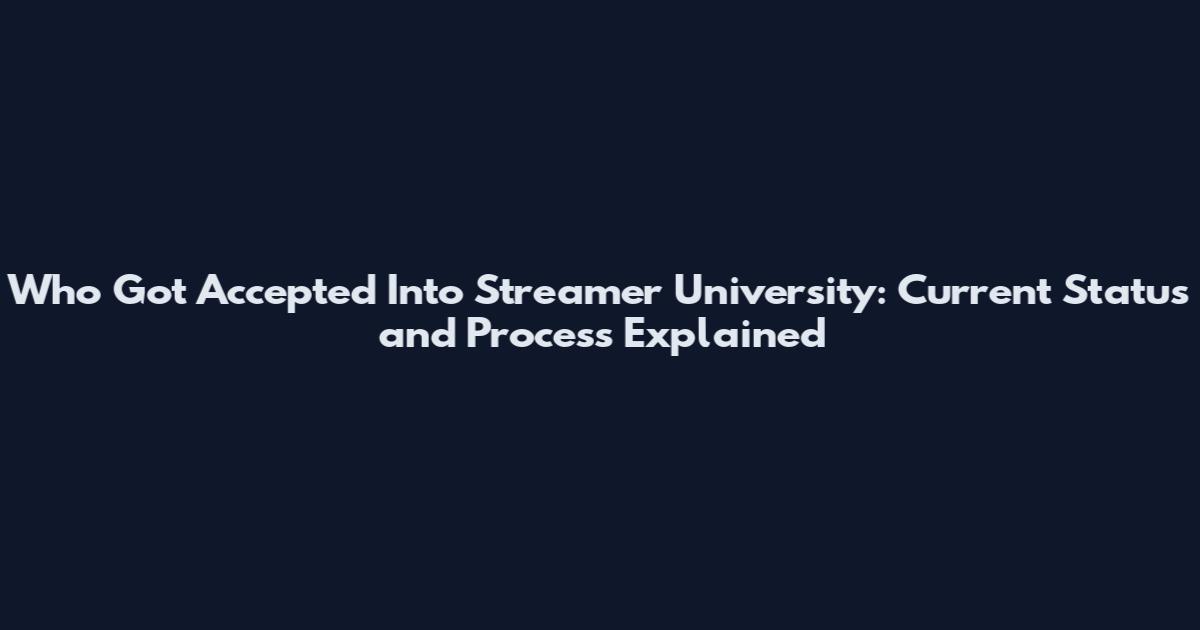 Who Got Accepted Into Streamer University: Current Status and Process Explained