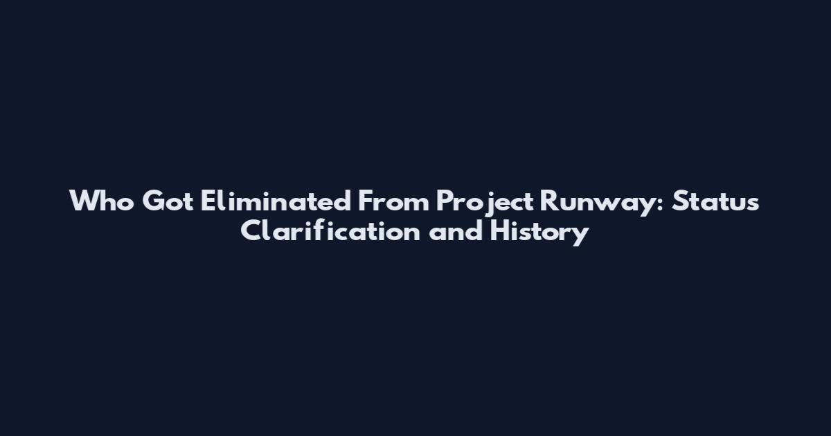 Who Got Eliminated From Project Runway: Status Clarification and History
