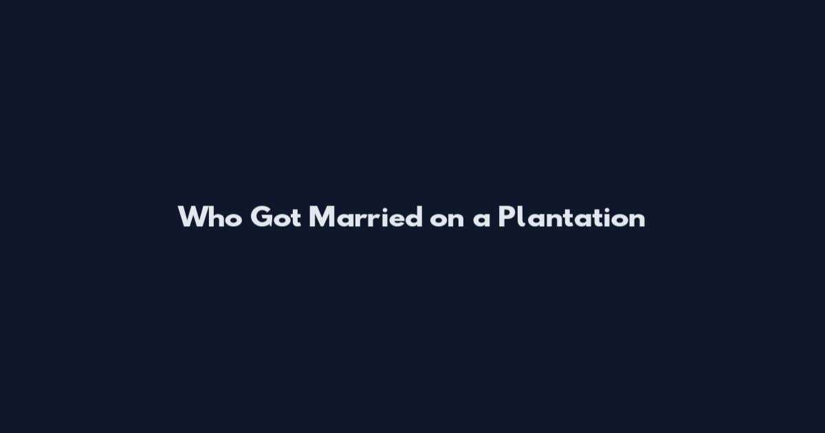 Who Got Married on a Plantation